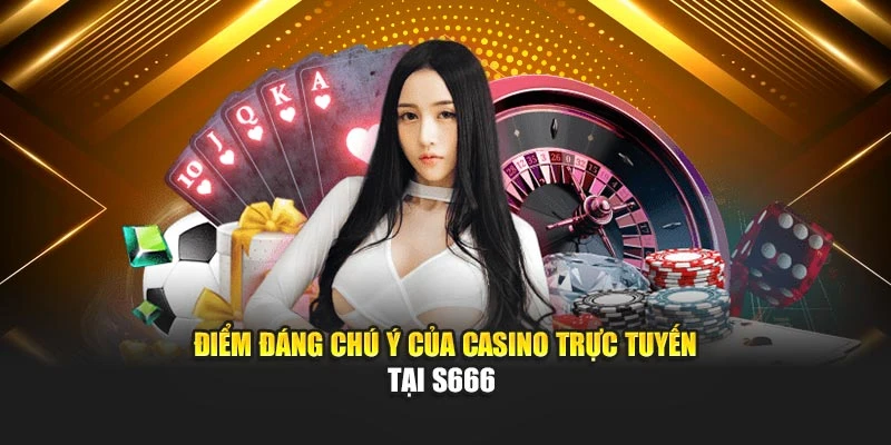 Điểm đáng chú ý của casino trực tuyến tại S666